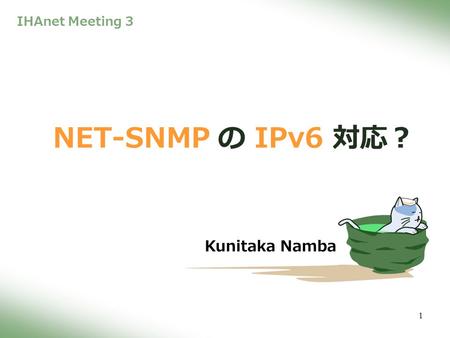 1 NET-SNMP の IPv6 対応？ Kunitaka Namba IHAnet Meeting 3.