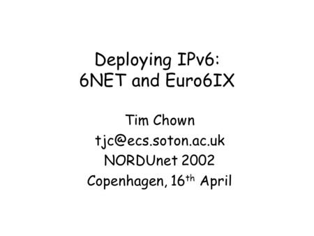 Deploying IPv6: 6NET and Euro6IX Tim Chown NORDUnet 2002 Copenhagen, 16 th April.