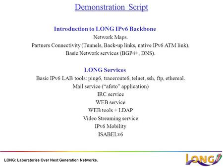 LONG: Laboratories Over Next Generation Networks. Demonstration Script Introduction to LONG IPv6 Backbone Network Maps. Partners Connectivity (Tunnels,