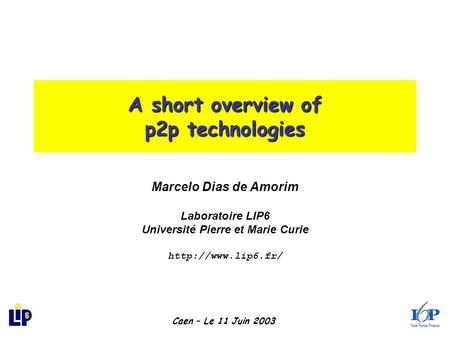A short overview of p2p technologies Marcelo Dias de Amorim Laboratoire LIP6 Université Pierre et Marie Curie  Caen – Le 11 Juin 2003.