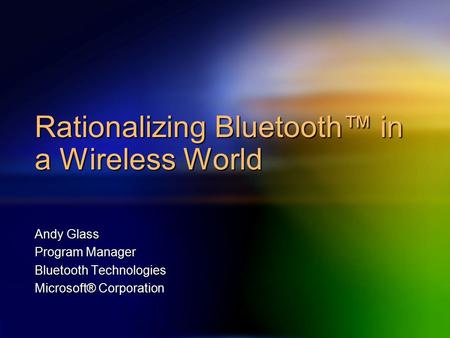 Rationalizing Bluetooth™ in a Wireless World Andy Glass Program Manager Bluetooth Technologies Microsoft® Corporation.