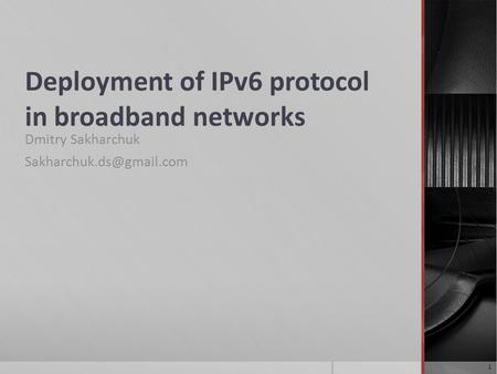 Deployment of IPv6 protocol in broadband networks Dmitry Sakharchuk 1.