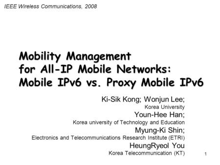 1 Mobility Management for All-IP Mobile Networks: Mobile IPv6 vs. Proxy Mobile IPv6 Ki-Sik Kong; Wonjun Lee; Korea University Youn-Hee Han; Korea university.