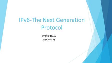 IPv6-The Next Generation Protocol RAMYA MEKALA UIN:01008672.