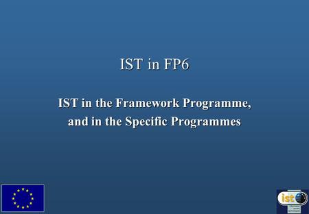 IST in FP6 IST in the Framework Programme, and in the Specific Programmes.
