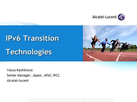 IPv6 Transition Technologies Yasuo Kashimura Senior Manager, Japan, APAC IPCC Alcatel-lucent.