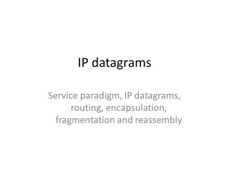 IP datagrams Service paradigm, IP datagrams, routing, encapsulation, fragmentation and reassembly.