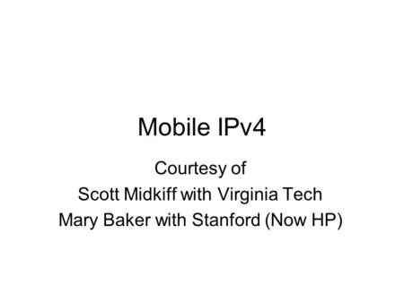 Mobile IPv4 Courtesy of Scott Midkiff with Virginia Tech Mary Baker with Stanford (Now HP)