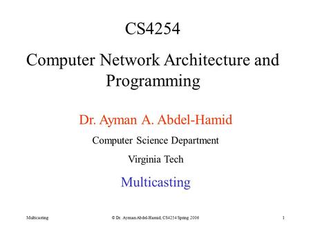 Multicasting© Dr. Ayman Abdel-Hamid, CS4254 Spring 20061 CS4254 Computer Network Architecture and Programming Dr. Ayman A. Abdel-Hamid Computer Science.