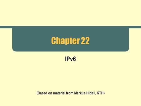 Chapter 22 IPv6 (Based on material from Markus Hidell, KTH)