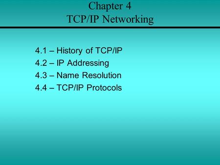 Chapter 4 TCP/IP Networking 4.1 – History of TCP/IP 4.2 – IP Addressing 4.3 – Name Resolution 4.4 – TCP/IP Protocols.