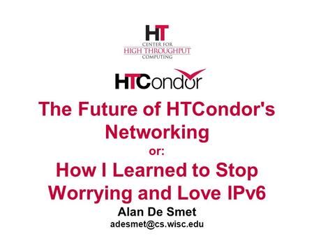 The Future of HTCondor's Networking or: How I Learned to Stop Worrying and Love IPv6 Alan De Smet