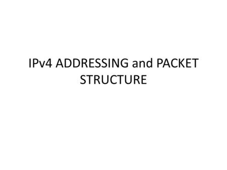 IPv4 ADDRESSING and PACKET STRUCTURE