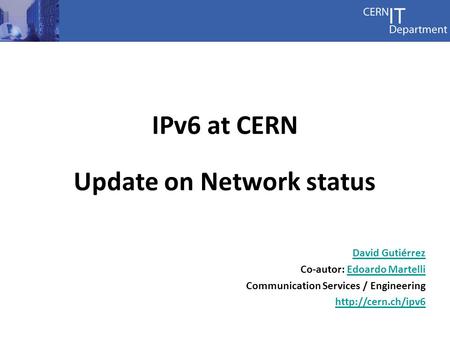 IPv6 at CERN Update on Network status David Gutiérrez Co-autor: Edoardo MartelliEdoardo Martelli Communication Services / Engineering