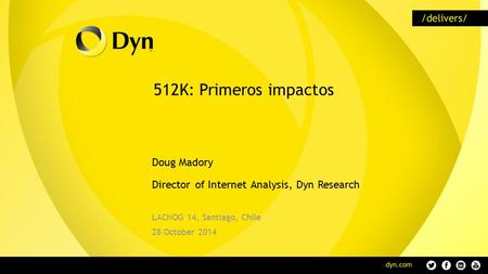 512K: Primeros impactos Doug Madory Director of Internet Analysis, Dyn Research LACNOG 14, Santiago, Chile 28 October 2014.