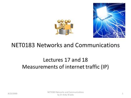 NET0183 Networks and Communications Lectures 17 and 18 Measurements of internet traffic (IP) 8/25/20091 NET0183 Networks and Communications by Dr Andy.
