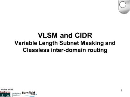 Andrew Smith 1 VLSM and CIDR Variable Length Subnet Masking and Classless inter-domain routing.