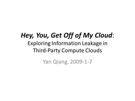 Hey, You, Get Off of My Cloud: Exploring Information Leakage in Third-Party Compute Clouds Yan Qiang, 2009-1-7.