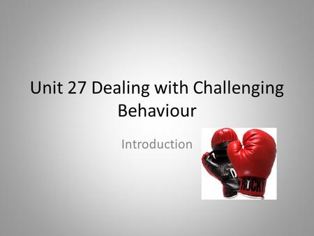 Unit 27 Dealing with Challenging Behaviour