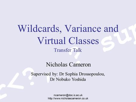 Supervised by: Dr Sophia Drossopoulou, Dr Nobuko Yoshida  Wildcards, Variance and Virtual Classes.