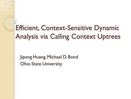 Efficient, Context-Sensitive Dynamic Analysis via Calling Context Uptrees Jipeng Huang, Michael D. Bond Ohio State University.