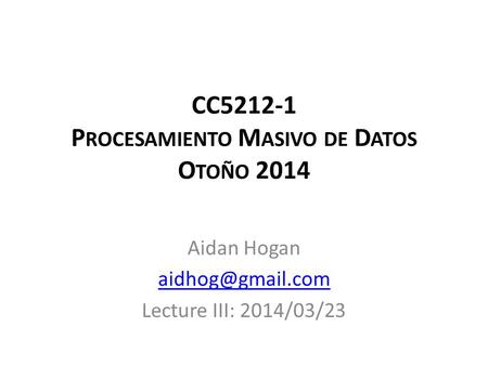 CC5212-1 P ROCESAMIENTO M ASIVO DE D ATOS O TOÑO 2014 Aidan Hogan Lecture III: 2014/03/23.