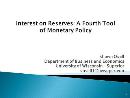 Shawn Osell Department of Business and Economics University of Wisconsin – Superior 1 Interest on Reserves: A Fourth Tool of Monetary.