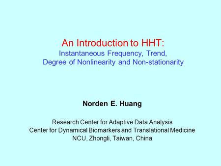 An Introduction to HHT: Instantaneous Frequency, Trend, Degree of Nonlinearity and Non-stationarity Norden E. Huang Research Center for Adaptive Data Analysis.