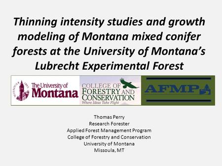 Thinning intensity studies and growth modeling of Montana mixed conifer forests at the University of Montana’s Lubrecht Experimental Forest Thomas Perry.