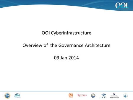 1 OOI Cyberinfrastructure Overview of the Governance Architecture 09 Jan 2014.