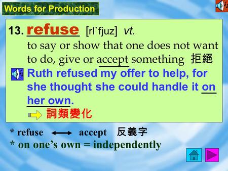 Words for Production 13. refuse [ rI`fjuz ] vt. to say or show that one does not want to do, give or accept something 拒絕 Ruth refused my offer to help,