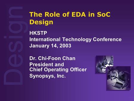 Design The Role of EDA in SoC Design HKSTP International Technology Conference January 14, 2003 Dr. Chi-Foon Chan President and Chief Operating Officer.