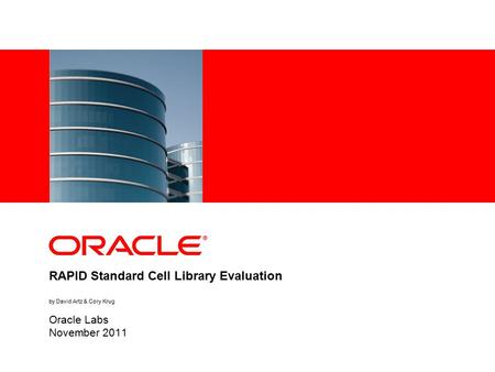 RAPID Standard Cell Library Evaluation by David Artz & Cory Krug Oracle Labs November 2011.