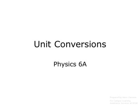 Unit Conversions Physics 6A Prepared by Vince Zaccone For Campus Learning Assistance Services at UCSB.
