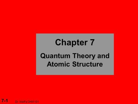 7-1 Dr. Wolf’s CHM 101 Chapter 7 Quantum Theory and Atomic Structure.