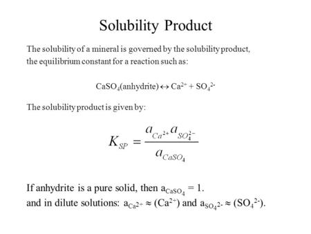 Solubility Product The solubility of a mineral is governed by the solubility product, the equilibrium constant for a reaction such as: CaSO 4 (anhydrite)