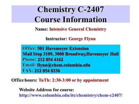 Chemistry C-2407 Course Information Name: Intensive General Chemistry Instructor: George Flynn Office: 501 Havemeyer Extension Mail Stop 3109, 3000 Broadway,Havemeyer.