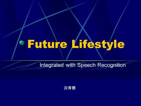 Future Lifestyle Integrated with Speech Recognition 沈育德.