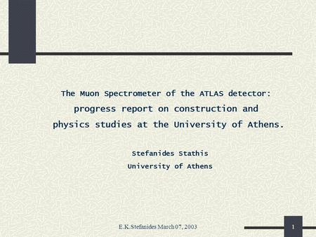 E.K.Stefanides March 07, 20031 The Muon Spectrometer of the ATLAS detector: progress report on construction and physics studies at the University of Athens.