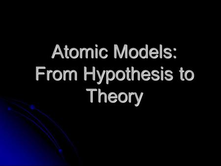 Atomic Models: From Hypothesis to Theory.