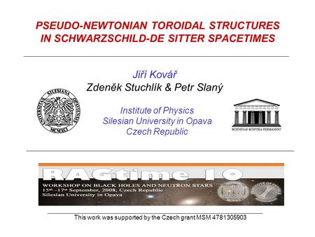 PSEUDO-NEWTONIAN TOROIDAL STRUCTURES IN SCHWARZSCHILD-DE SITTER SPACETIMES Jiří Kovář Zdeněk Stuchlík & Petr Slaný Institute of Physics Silesian University.