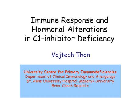 Immune Response and Hormonal Alterations in C1-inhibitor Deficiency Vojtech Thon University Centre for Primary Immunodeficiencies Department of Clinical.
