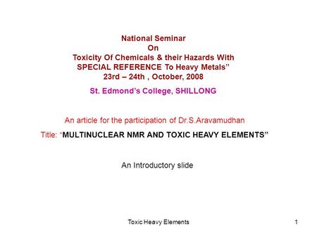 Toxic Heavy Elements1 National Seminar On Toxicity Of Chemicals & their Hazards With SPECIAL REFERENCE To Heavy Metals” 23rd – 24th, October, 2008 St.
