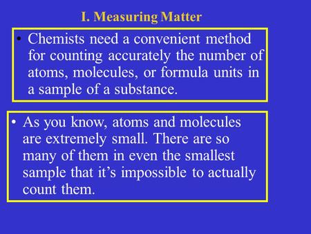 I. Measuring Matter Chemists need a convenient method for counting accurately the number of atoms, molecules, or formula units in a sample of a substance.
