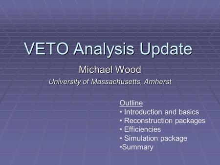 VETO Analysis Update Michael Wood University of Massachusetts, Amherst Outline Introduction and basics Reconstruction packages Efficiencies Simulation.