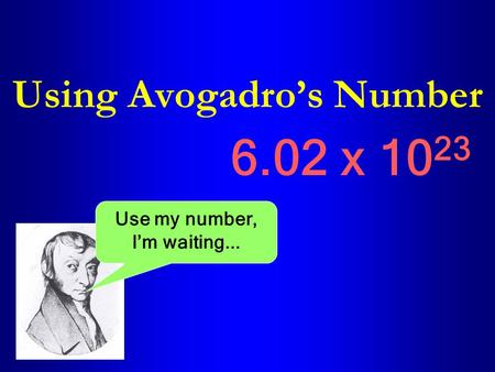Using Avogadro’s Number 6.02 x 10 23 Use my number, I’m waiting...