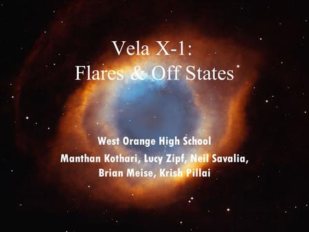 Vela X-1: Flares & Off States West Orange High School Manthan Kothari, Lucy Zipf, Neil Savalia, Brian Meise, Krish Pillai.