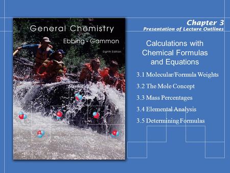 Calculations with Chemical Formulas and Equations 3.1 Molecular/Formula Weights 3.2 The Mole Concept 3.3 Mass Percentages 3.4 Elemental Analysis 3.5 Determining.
