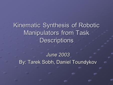 Kinematic Synthesis of Robotic Manipulators from Task Descriptions June 2003 By: Tarek Sobh, Daniel Toundykov.