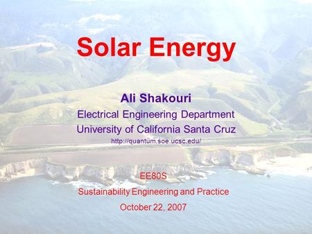 Solar Energy Ali Shakouri Electrical Engineering Department University of California Santa Cruz  EE80S Sustainability Engineering.